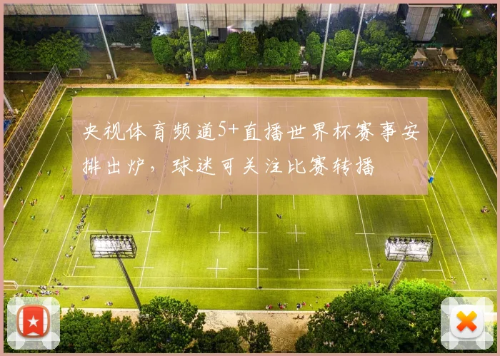央视体育频道5+直播世界杯赛事安排出炉,球迷可关注比赛转播