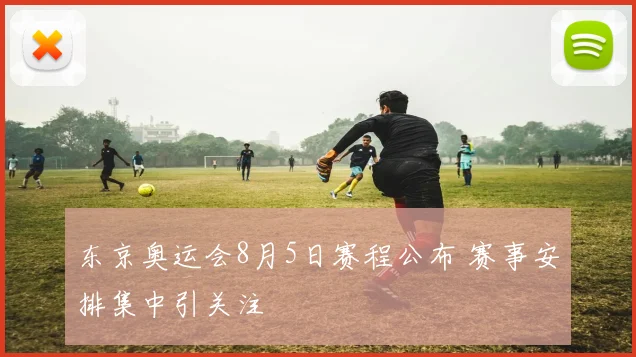 东京奥运会8月5日赛程公布 赛事安排集中引关注