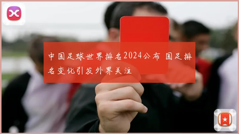 中国足球世界排名2024公布 国足排名变化引发外界关注