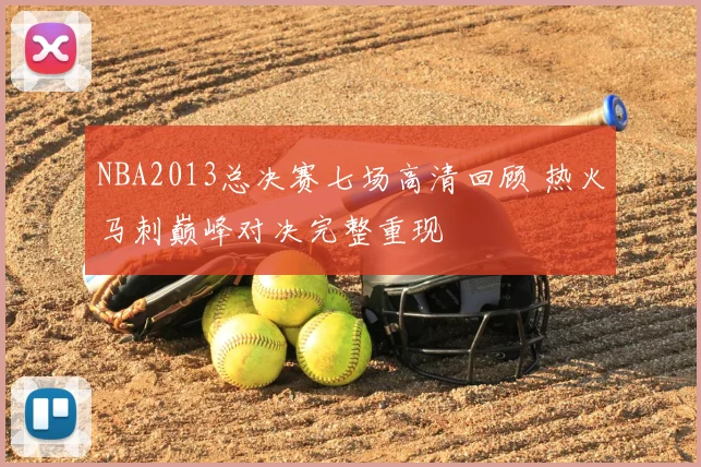 NBA2013总决赛七场高清回顾 热火马刺巅峰对决完整重现