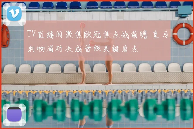 TV直播间聚焦欧冠焦点战前瞻 皇马利物浦对决成晋级关键看点