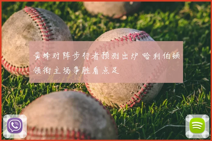 黄蜂对阵步行者预测出炉 哈利伯顿领衔主场争胜看点足