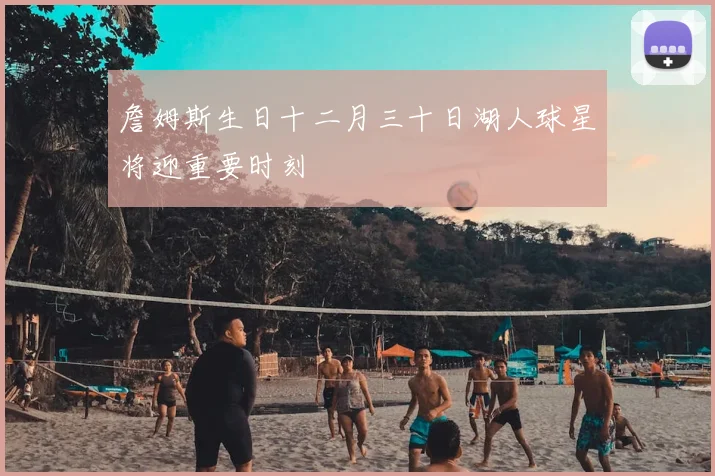 詹姆斯生日十二月三十日湖人球星将迎重要时刻