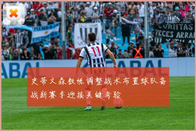 史蒂文森教练调整战术布置球队备战新赛季迎接关键考验