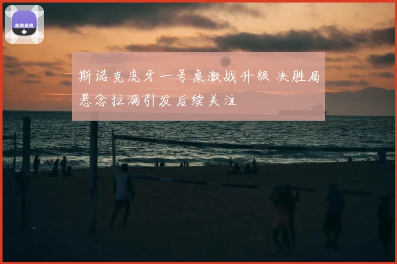 斯诺克虎牙一号桌激战升级 决胜局悬念拉满引发后续关注