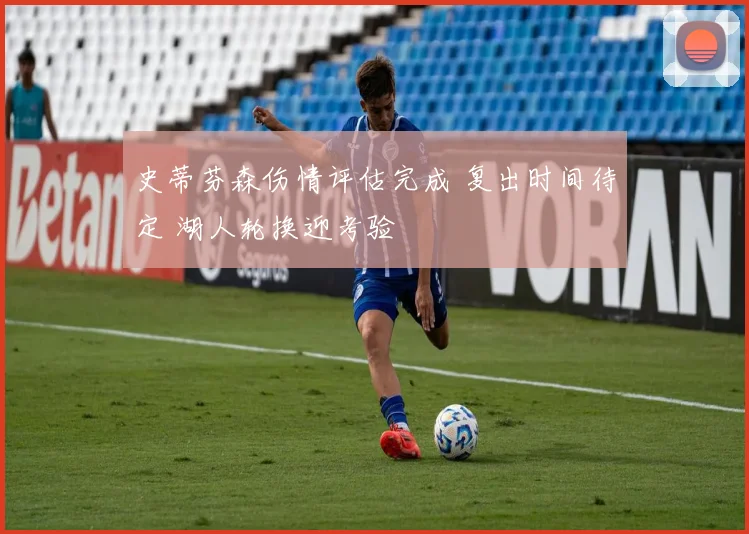 史蒂芬森伤情评估完成 复出时间待定 湖人轮换迎考验