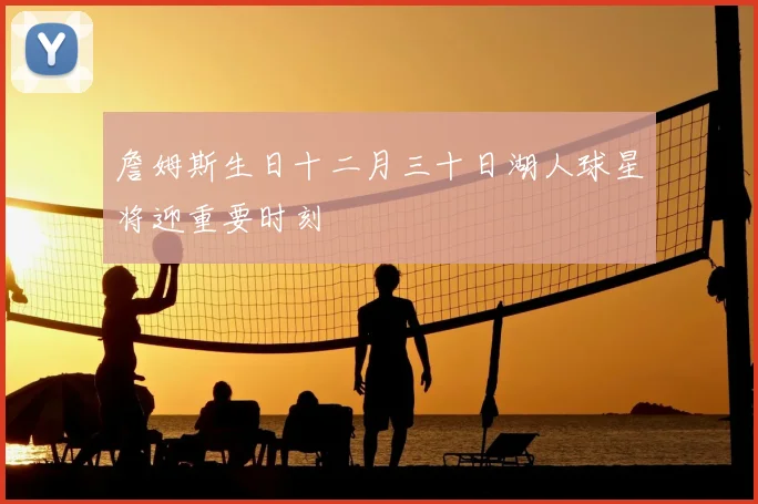 詹姆斯生日十二月三十日湖人球星将迎重要时刻