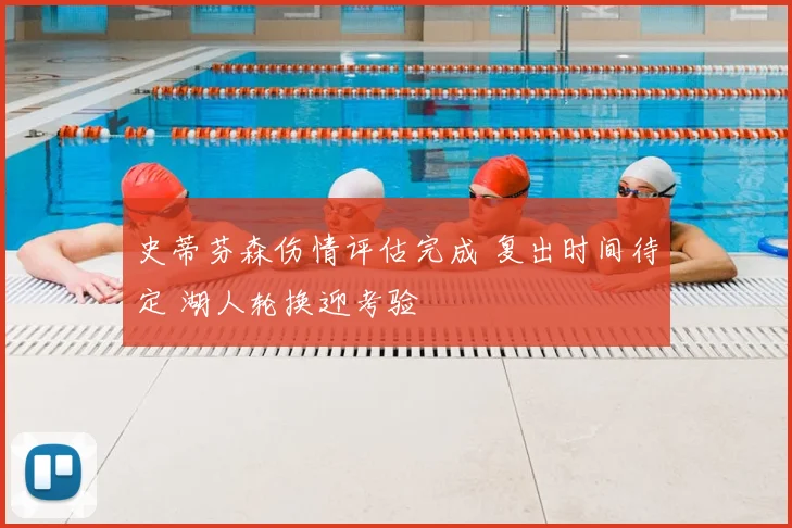 史蒂芬森伤情评估完成 复出时间待定 湖人轮换迎考验