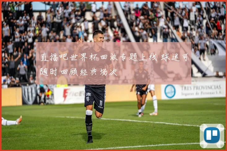 直播吧世界杯回放专题上线 球迷可随时回顾经典场次